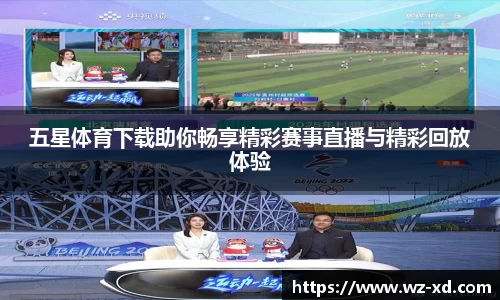 五星体育下载助你畅享精彩赛事直播与精彩回放体验