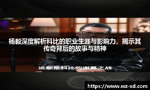 杨毅深度解析科比的职业生涯与影响力，揭示其传奇背后的故事与精神