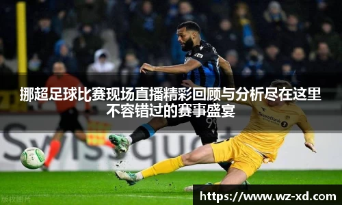 挪超足球比赛现场直播精彩回顾与分析尽在这里不容错过的赛事盛宴