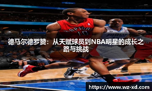 德马尔德罗赞：从天赋球员到NBA明星的成长之路与挑战