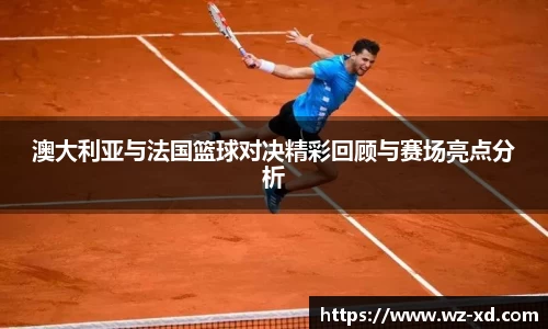 澳大利亚与法国篮球对决精彩回顾与赛场亮点分析