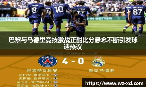 巴黎与马德里竞技激战正酣比分悬念不断引发球迷热议
