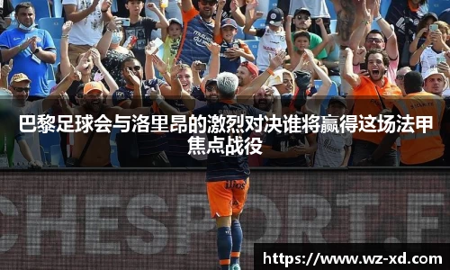 巴黎足球会与洛里昂的激烈对决谁将赢得这场法甲焦点战役