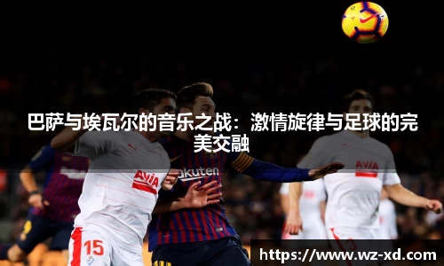 巴萨与埃瓦尔的音乐之战：激情旋律与足球的完美交融
