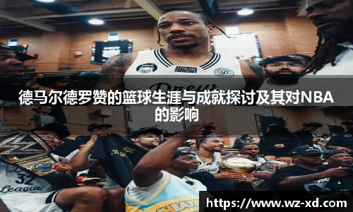 德马尔德罗赞的篮球生涯与成就探讨及其对NBA的影响
