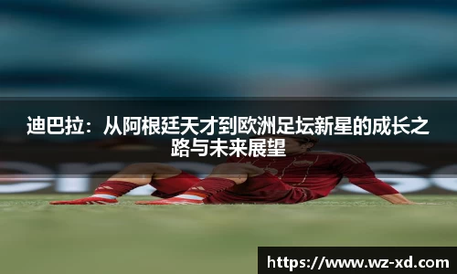 迪巴拉：从阿根廷天才到欧洲足坛新星的成长之路与未来展望