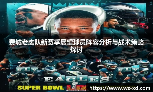 费城老鹰队新赛季展望球员阵容分析与战术策略探讨