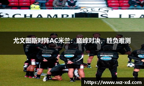 尤文图斯对阵AC米兰：巅峰对决，胜负难测