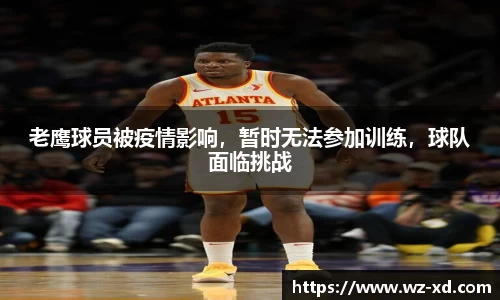 老鹰球员被疫情影响，暂时无法参加训练，球队面临挑战